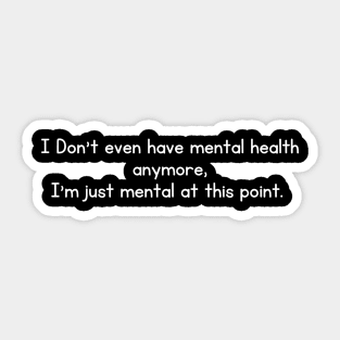 I Don't even have mental health anymore, I am just mental at this point Sticker